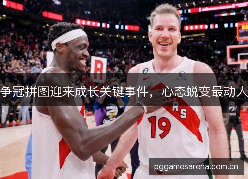 争冠拼图迎来成长关键事件，心态蜕变最动人