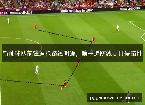 新帅球队前锋逼抢路线明确，第一道防线更具侵略性