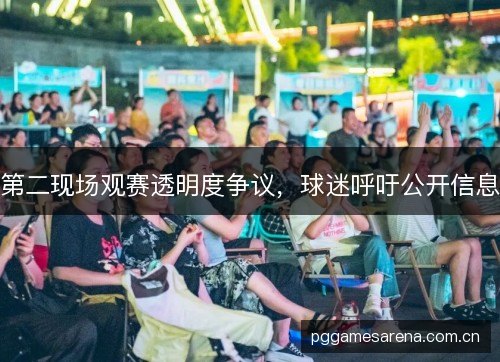第二现场观赛透明度争议，球迷呼吁公开信息